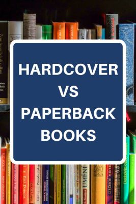 are hardcover books better than paperbacks? exploring the merits and drawbacks